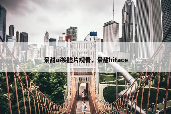 景甜ai换脸片观看，景甜hiface