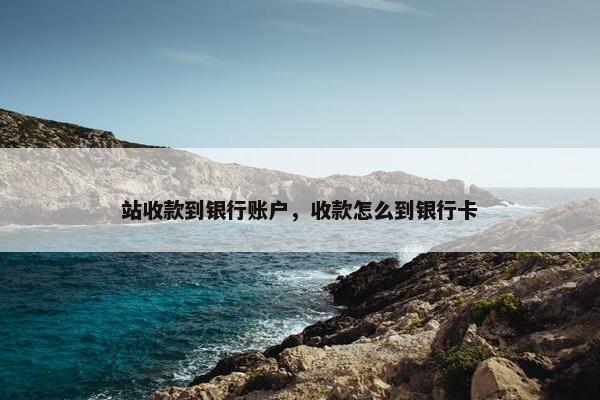 站收款到银行账户，收款怎么到银行卡