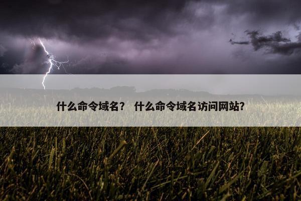 什么命令域名？ 什么命令域名访问网站？