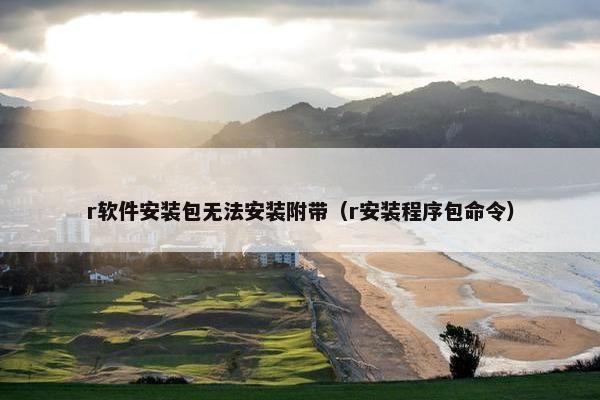 r软件安装包无法安装附带（r安装程序包命令）