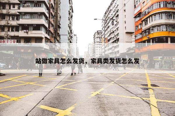 站做家具怎么发货，家具类发货怎么发