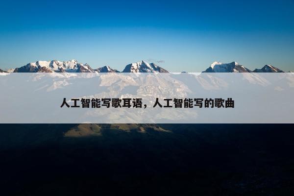人工智能写歌耳语，人工智能写的歌曲