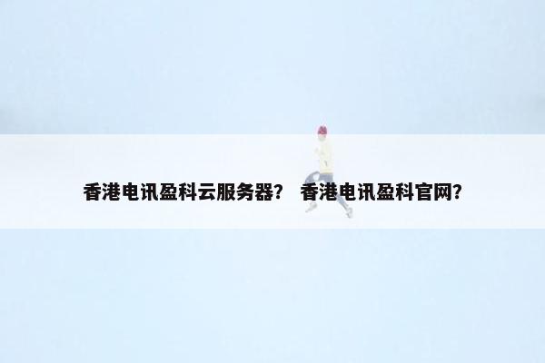 香港电讯盈科云服务器？ 香港电讯盈科官网？