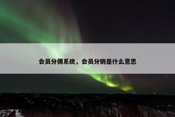会员分佣系统，会员分销是什么意思