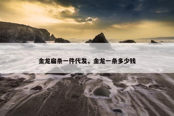 金龙扁条一件代发，金龙一条多少钱