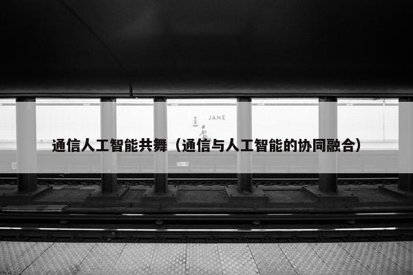 通信人工智能共舞（通信与人工智能的协同融合）
