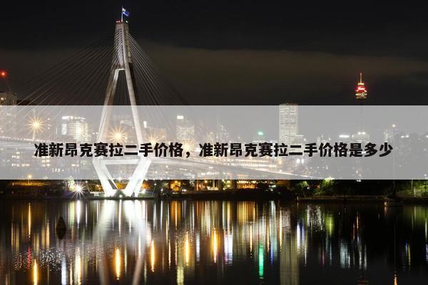 准新昂克赛拉二手价格，准新昂克赛拉二手价格是多少