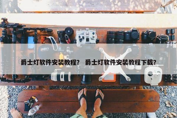 爵士灯软件安装教程？ 爵士灯软件安装教程下载？