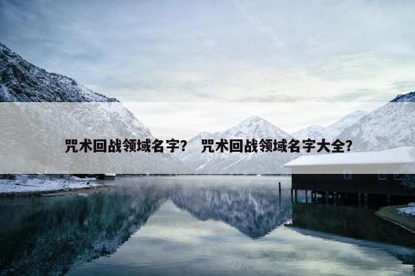 咒术回战领域名字？ 咒术回战领域名字大全？