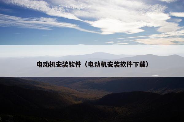 电动机安装软件（电动机安装软件下载）