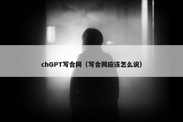 chGPT写合同（写合同应该怎么说）