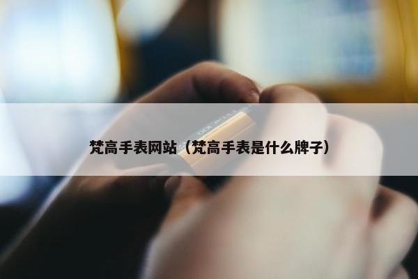 梵高手表网站（梵高手表是什么牌子）