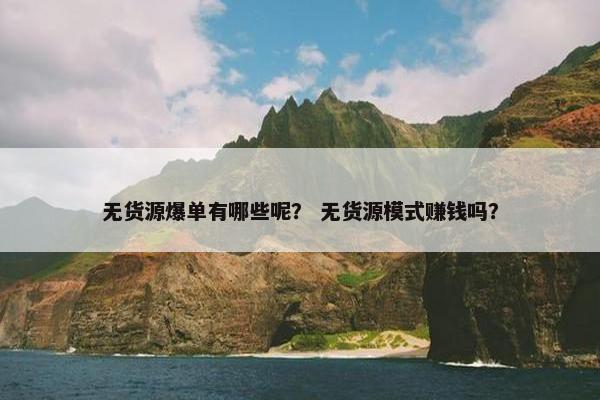 无货源爆单有哪些呢？ 无货源模式赚钱吗？