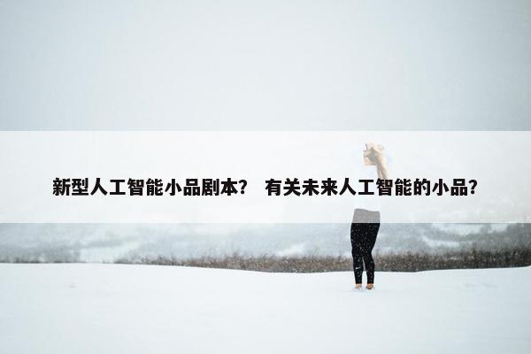 新型人工智能小品剧本？ 有关未来人工智能的小品？