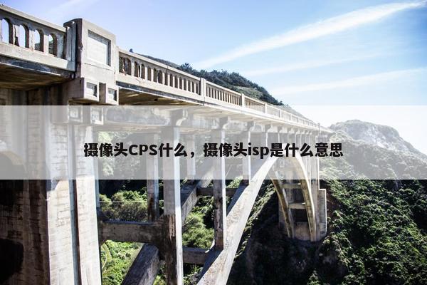 摄像头CPS什么，摄像头isp是什么意思