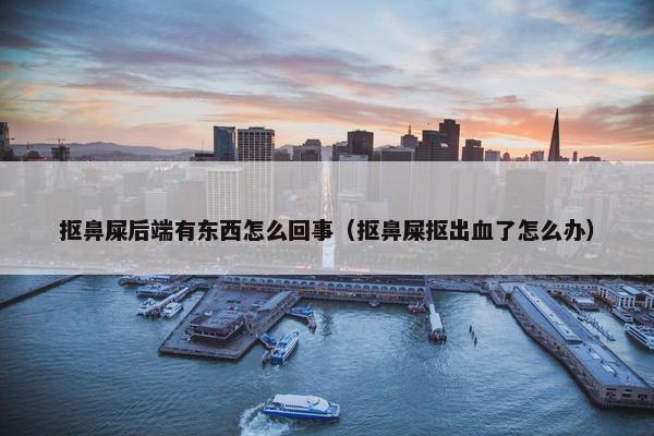 抠鼻屎后端有东西怎么回事（抠鼻屎抠出血了怎么办）