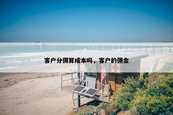 客户分佣算成本吗，客户的佣金