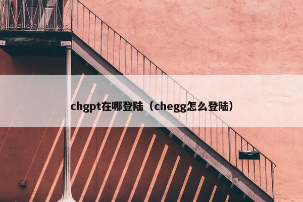chgpt在哪登陆（chegg怎么登陆）