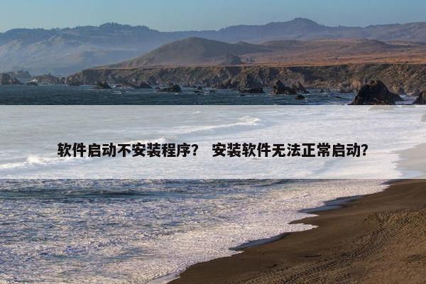 软件启动不安装程序？ 安装软件无法正常启动？
