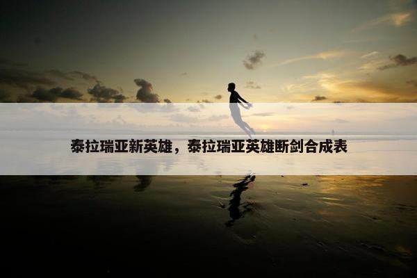 泰拉瑞亚新英雄，泰拉瑞亚英雄断剑合成表