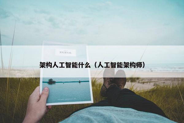 架构人工智能什么（人工智能架构师）