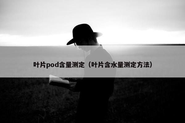 叶片pod含量测定（叶片含水量测定方法）