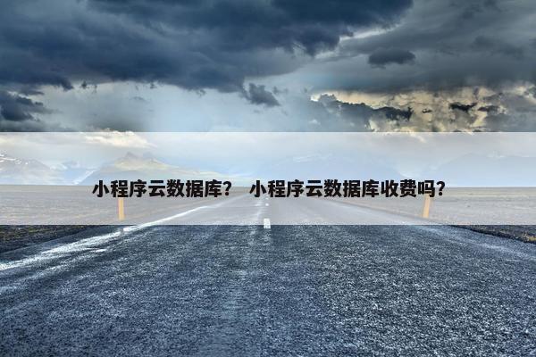 小程序云数据库？ 小程序云数据库收费吗？