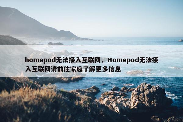 homepod无法接入互联网，Homepod无法接入互联网请前往家庭了解更多信息