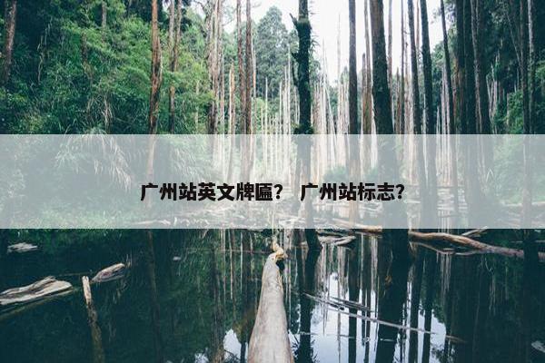 广州站英文牌匾？ 广州站标志？