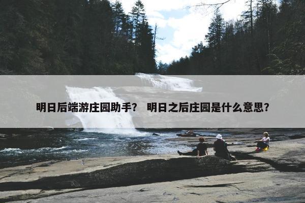 明日后端游庄园助手？ 明日之后庄园是什么意思？