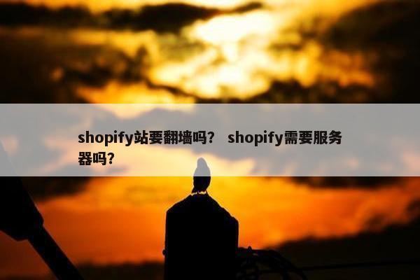 shopify站要翻墙吗？ shopify需要服务器吗？