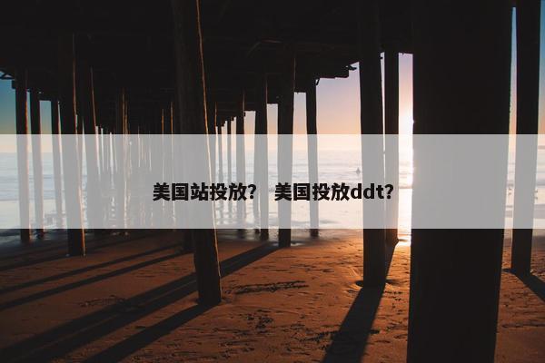 美国站投放？ 美国投放ddt？