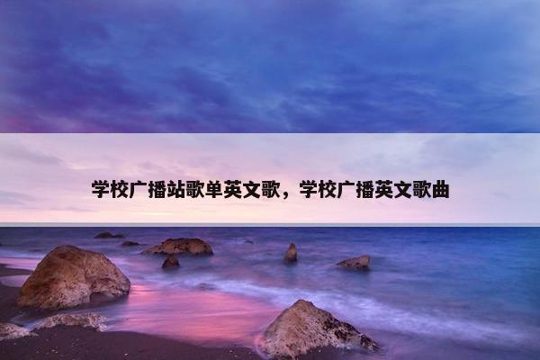 学校广播站歌单英文歌，学校广播英文歌曲