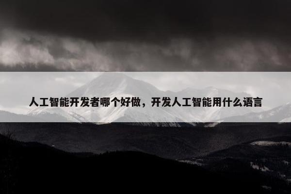 人工智能开发者哪个好做，开发人工智能用什么语言