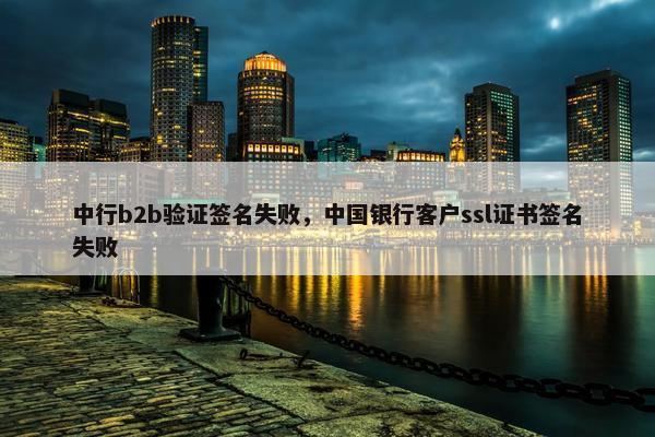 中行b2b验证签名失败，中国银行客户ssl证书签名失败