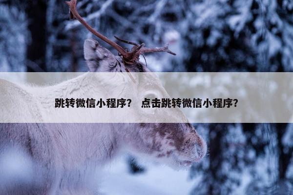 跳转微信小程序？ 点击跳转微信小程序？