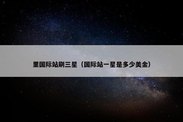 里国际站刷三星（国际站一星是多少美金）