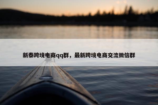新泰跨境电商qq群，最新跨境电商交流微信群