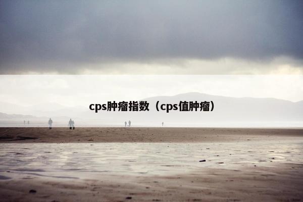 cps肿瘤指数（cps值肿瘤）
