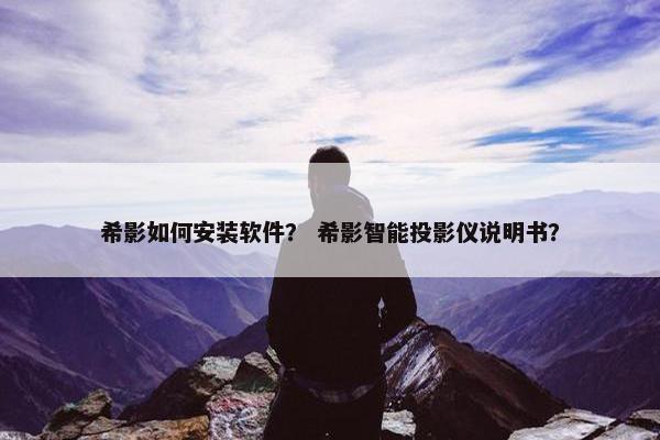 希影如何安装软件？ 希影智能投影仪说明书？