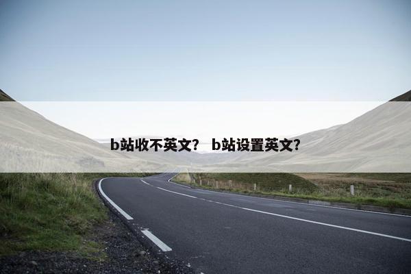 b站收不英文？ b站设置英文？