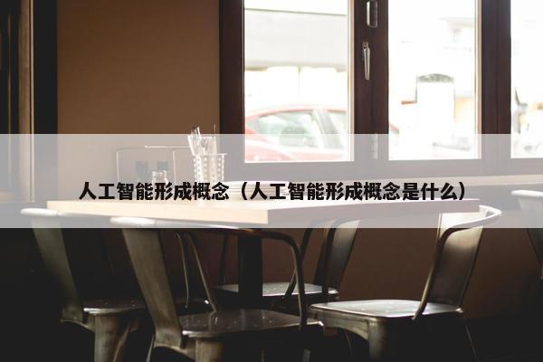 人工智能形成概念（人工智能形成概念是什么）