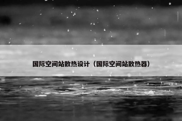 国际空间站散热设计（国际空间站散热器）