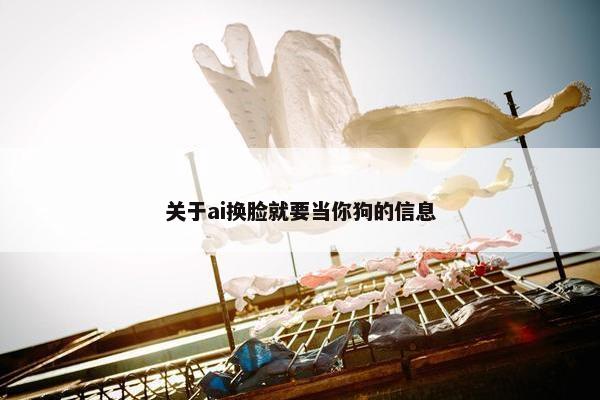 关于ai换脸就要当你狗的信息