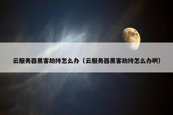 云服务器黑客劫持怎么办（云服务器黑客劫持怎么办啊）