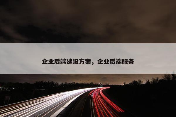 企业后端建设方案，企业后端服务