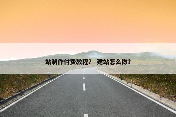 站制作付费教程？ 建站怎么做？