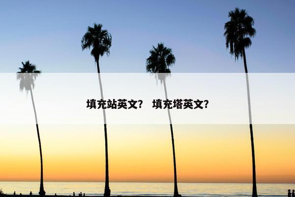 填充站英文？ 填充塔英文？