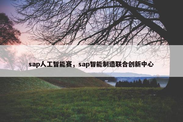 sap人工智能赛，sap智能制造联合创新中心
