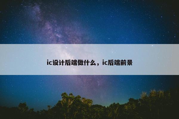 ic设计后端做什么，ic后端前景